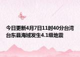 今日更新4月7日11时40分台湾台东县海域发生4.1级地震