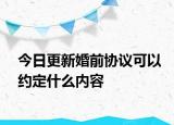今日更新婚前协议可以约定什么内容