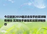 今日更新2019最适合投手的篮球鞋有哪些 五双投手最强实战篮球鞋推荐