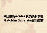 今日更新Adidas 贝壳头拆解测评 Adidas Superstar配置简析