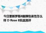 今日更新罗斯8脚踝包裹性怎么样 D Rose 8实战测评