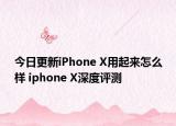 今日更新iPhone X用起来怎么样 iphone X深度评测