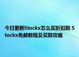 今日更新Stockx怎么买折扣鞋 Stockx免邮教程及买鞋攻略