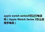 apple watch series3可以打电话吗（Apple Watch Series 3怎么使用手电筒）