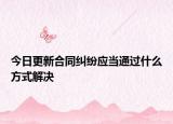 今日更新合同纠纷应当通过什么方式解决