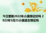 今日更新2022年小满领证好吗 2022年5月21小满适合领证吗