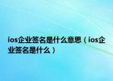 ios企业签名是什么意思（ios企业签名是什么）