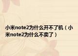 小米note2为什么开不了机（小米note2为什么不卖了）