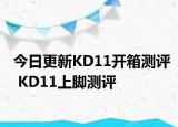 今日更新KD11开箱测评 KD11上脚测评