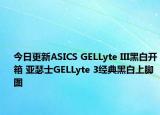 今日更新ASICS GELLyte III黑白开箱 亚瑟士GELLyte 3经典黑白上脚图