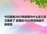今日更新2022年疫情为什么在三月又爆发了 疫情在2022年到底能不能结束