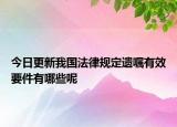 今日更新我国法律规定遗嘱有效要件有哪些呢