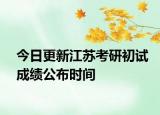 今日更新江苏考研初试成绩公布时间