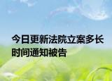 今日更新法院立案多长时间通知被告