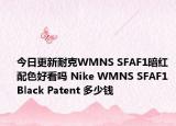 今日更新耐克WMNS SFAF1暗红配色好看吗 Nike WMNS SFAF1 Black Patent 多少钱