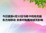 今日更新4月13日马勒卡将向北偏东方向移动 未来对我国海域无影响