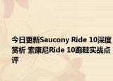 今日更新Saucony Ride 10深度赏析 索康尼Ride 10跑鞋实战点评