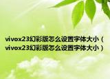 vivox23幻彩版怎么设置字体大小（vivox23幻彩版怎么设置字体大小）
