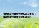 抖音转发视频作者会知道是谁吗（抖音转发视频作者会知道吗）