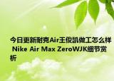 今日更新耐克Air王俊凯做工怎么样 Nike Air Max ZeroWJK细节赏析