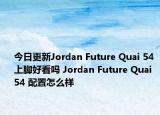 今日更新Jordan Future Quai 54 上脚好看吗 Jordan Future Quai 54 配置怎么样