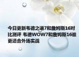 今日更新韦德之道7和詹姆斯16对比测评 韦德WOW7和詹姆斯16谁更适合外场实战