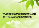 今日更新蒂芙尼曲别针为什么这么贵 Tiffany&Co文具系列价格