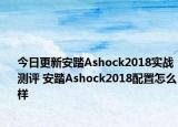 今日更新安踏Ashock2018实战测评 安踏Ashock2018配置怎么样