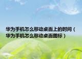 华为手机怎么移动桌面上的时间（华为手机怎么移动桌面图标）