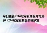 今日更新KD4冠军复刻版开箱测评 KD4冠军复刻版实物欣赏