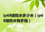 ip68级防水多少米（ip68级防水有多强）