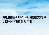 今日更新AJ12 Bulls货量大吗 AJ12公牛红值得入手吗