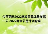 今日更新2022寒食节具体是在哪一天 2022寒食节是什么时候