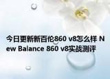 今日更新新百伦860 v8怎么样 New Balance 860 v8实战测评