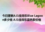 今日更新AJ1佳得乐Blue Lagoon多少钱 AJ1佳得乐蓝色款价格