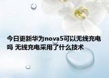 今日更新华为nova5可以无线充电吗 无线充电采用了什么技术