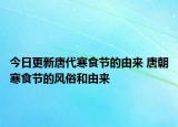 今日更新唐代寒食节的由来 唐朝寒食节的风俗和由来