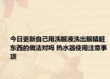 今日更新自己用洗眼液洗出眼睛脏东西的做法对吗 热水器使用注意事项