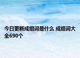 今日更新成组词是什么 成组词大全690个