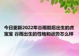 今日更新2022年谷雨前后出生的虎宝宝 谷雨出生的性格和运势怎么样