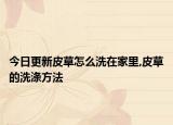 今日更新皮草怎么洗在家里,皮草的洗涤方法