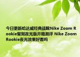 今日更新哈达威经典战靴Nike Zoom Rookie复刻夜光版开箱测评 Nike Zoom Rookie夜光效果好看吗