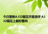 今日更新AJ32烟花开箱测评 AJ32烟花上脚好看吗