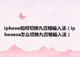 iphone如何切换九宫格输入法（iphonexs怎么切换九宫格输入法）