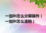 一加8t怎么分屏操作（一加8t怎么连拍）
