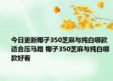 今日更新椰子350芝麻与纯白哪款适合压马路 椰子350芝麻与纯白哪款好看