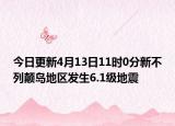 今日更新4月13日11时0分新不列颠岛地区发生6.1级地震