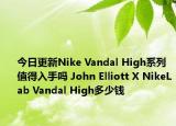 今日更新Nike Vandal High系列值得入手吗 John Elliott X NikeLab Vandal High多少钱