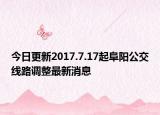 今日更新2017.7.17起阜阳公交线路调整最新消息