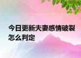 今日更新夫妻感情破裂怎么判定